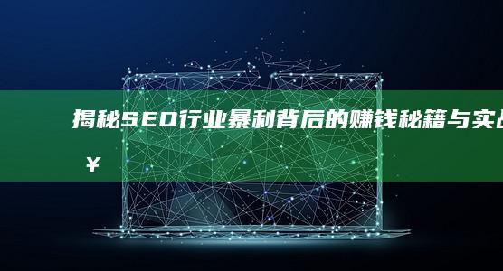 揭秘SEO行业暴利背后的赚钱秘籍与实战策略